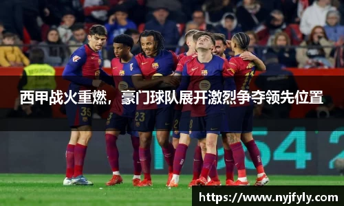 西甲战火重燃，豪门球队展开激烈争夺领先位置