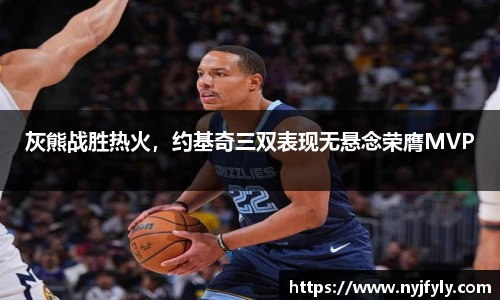 灰熊战胜热火，约基奇三双表现无悬念荣膺MVP