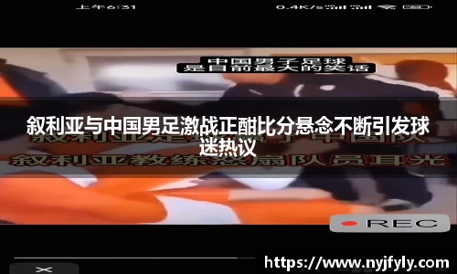 叙利亚与中国男足激战正酣比分悬念不断引发球迷热议