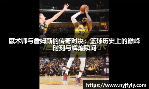 魔术师与詹姆斯的传奇对决：篮球历史上的巅峰时刻与辉煌瞬间