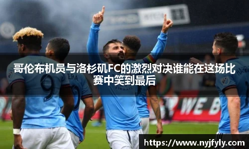 哥伦布机员与洛杉矶FC的激烈对决谁能在这场比赛中笑到最后