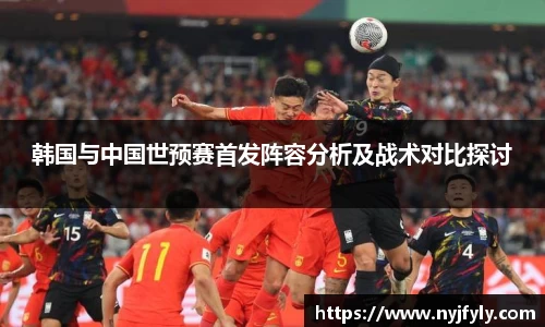 韩国与中国世预赛首发阵容分析及战术对比探讨