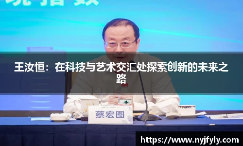 王汝恒：在科技与艺术交汇处探索创新的未来之路