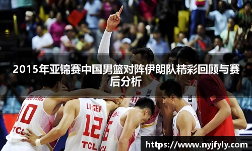 2015年亚锦赛中国男篮对阵伊朗队精彩回顾与赛后分析