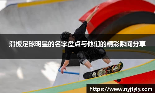 滑板足球明星的名字盘点与他们的精彩瞬间分享
