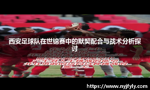 西安足球队在世锦赛中的默契配合与战术分析探讨