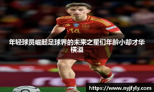 年轻球员崛起足球界的未来之星们年龄小却才华横溢
