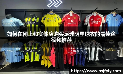 如何在网上和实体店购买足球明星球衣的最佳途径和推荐
