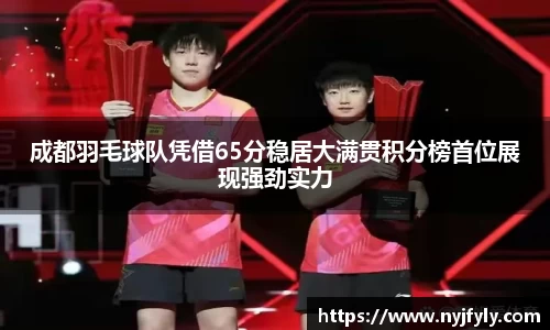 成都羽毛球队凭借65分稳居大满贯积分榜首位展现强劲实力