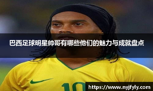 巴西足球明星帅哥有哪些他们的魅力与成就盘点