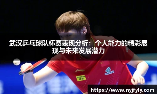 武汉乒乓球队杯赛表现分析：个人能力的精彩展现与未来发展潜力